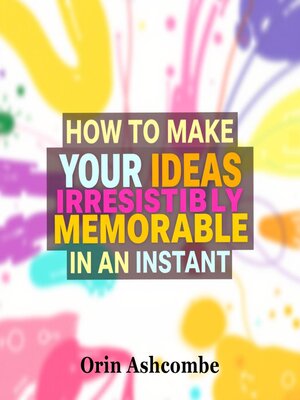 cover image of How to Make Your Ideas Irresistibly Memorable in an Instant